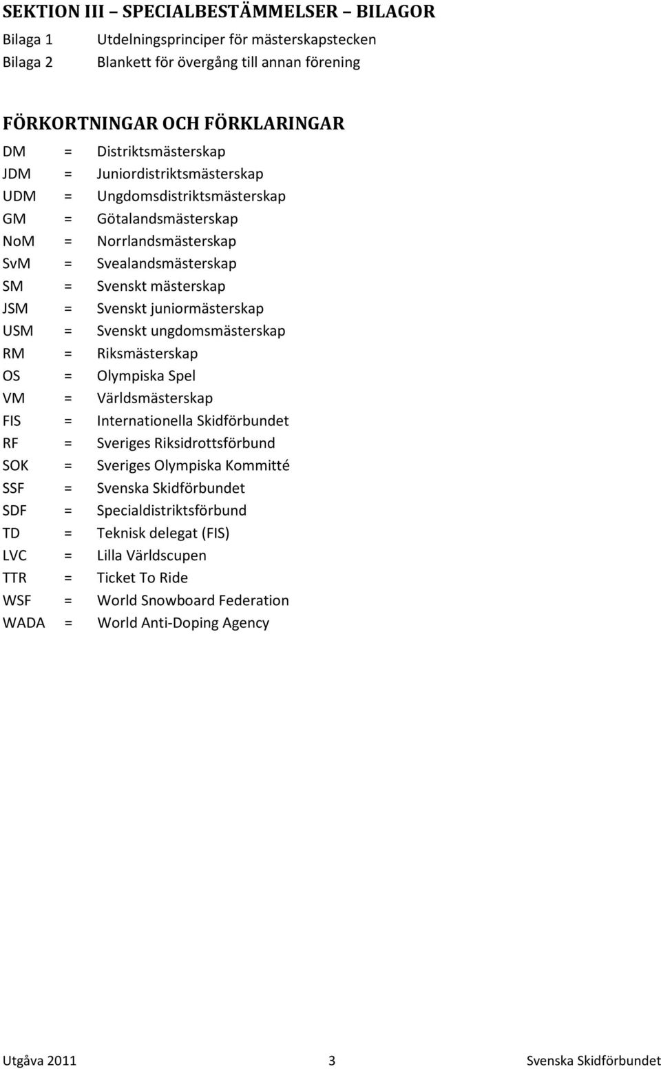 USM = Svenskt ungdomsmästerskap RM = Riksmästerskap OS = Olympiska Spel VM = Världsmästerskap FIS = Internationella Skidförbundet RF = Sveriges Riksidrottsförbund SOK = Sveriges Olympiska Kommitté