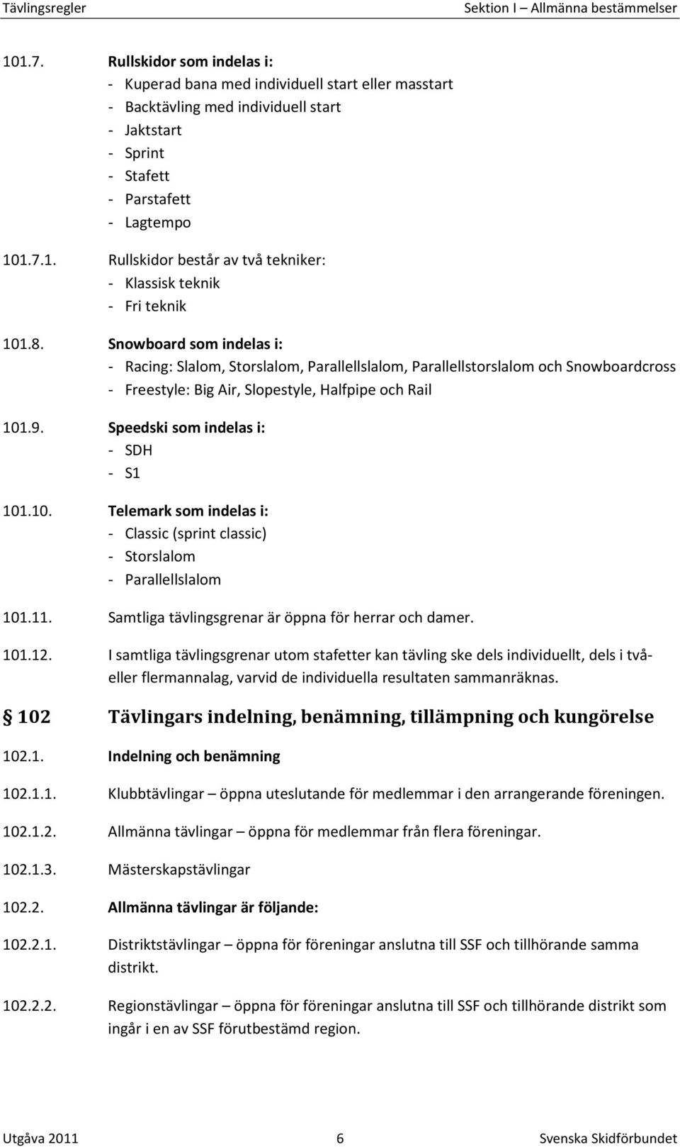 Speedski som indelas i: - SDH - S1 101.10. Telemark som indelas i: - Classic (sprint classic) - Storslalom - Parallellslalom 101.11. Samtliga tävlingsgrenar är öppna för herrar och damer. 101.12.