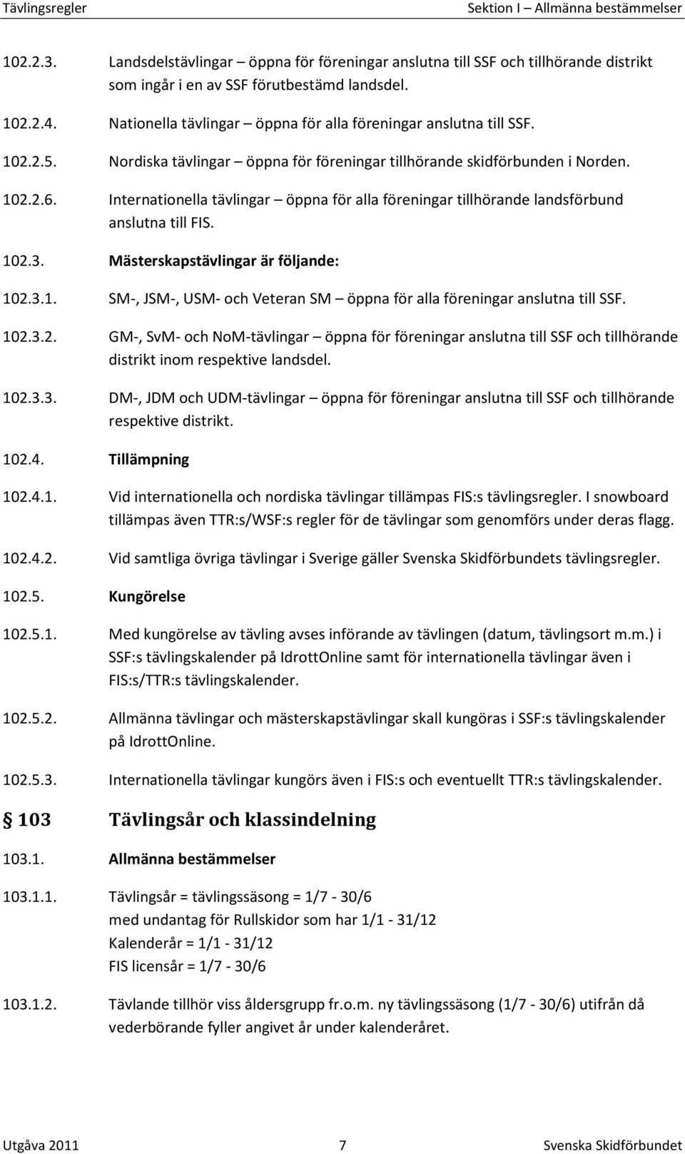 Internationella tävlingar öppna för alla föreningar tillhörande landsförbund anslutna till FIS. 102.3. Mästerskapstävlingar är följande: 102.3.1. SM-, JSM-, USM- och Veteran SM öppna för alla föreningar anslutna till SSF.