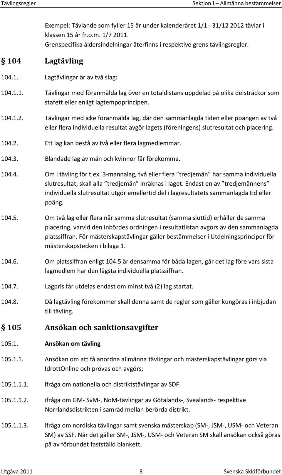 4.1. Lagtävlingar är av två slag: 104.1.1. Tävlingar med föranmälda lag över en totaldistans uppdelad på olika delsträckor som stafett eller enligt lagtempoprincipen. 104.1.2.