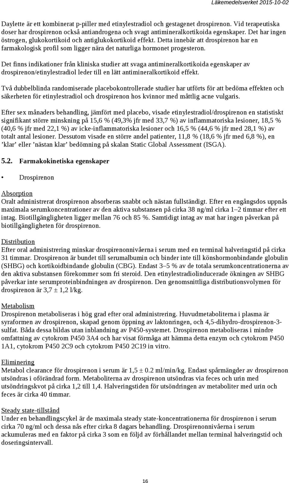 Det finns indikationer från kliniska studier att svaga antimineralkortikoida egenskaper av drospirenon/etinylestradiol leder till en lätt antimineralkortikoid effekt.
