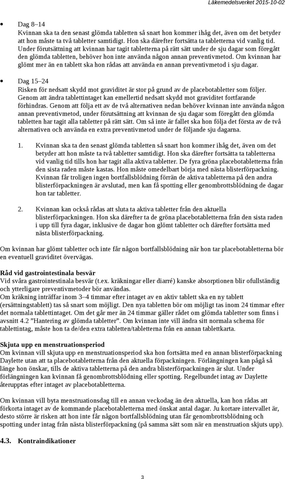 Under förutsättning att kvinnan har tagit tabletterna på rätt sätt under de sju dagar som föregått den glömda tabletten, behöver hon inte använda någon annan preventivmetod.
