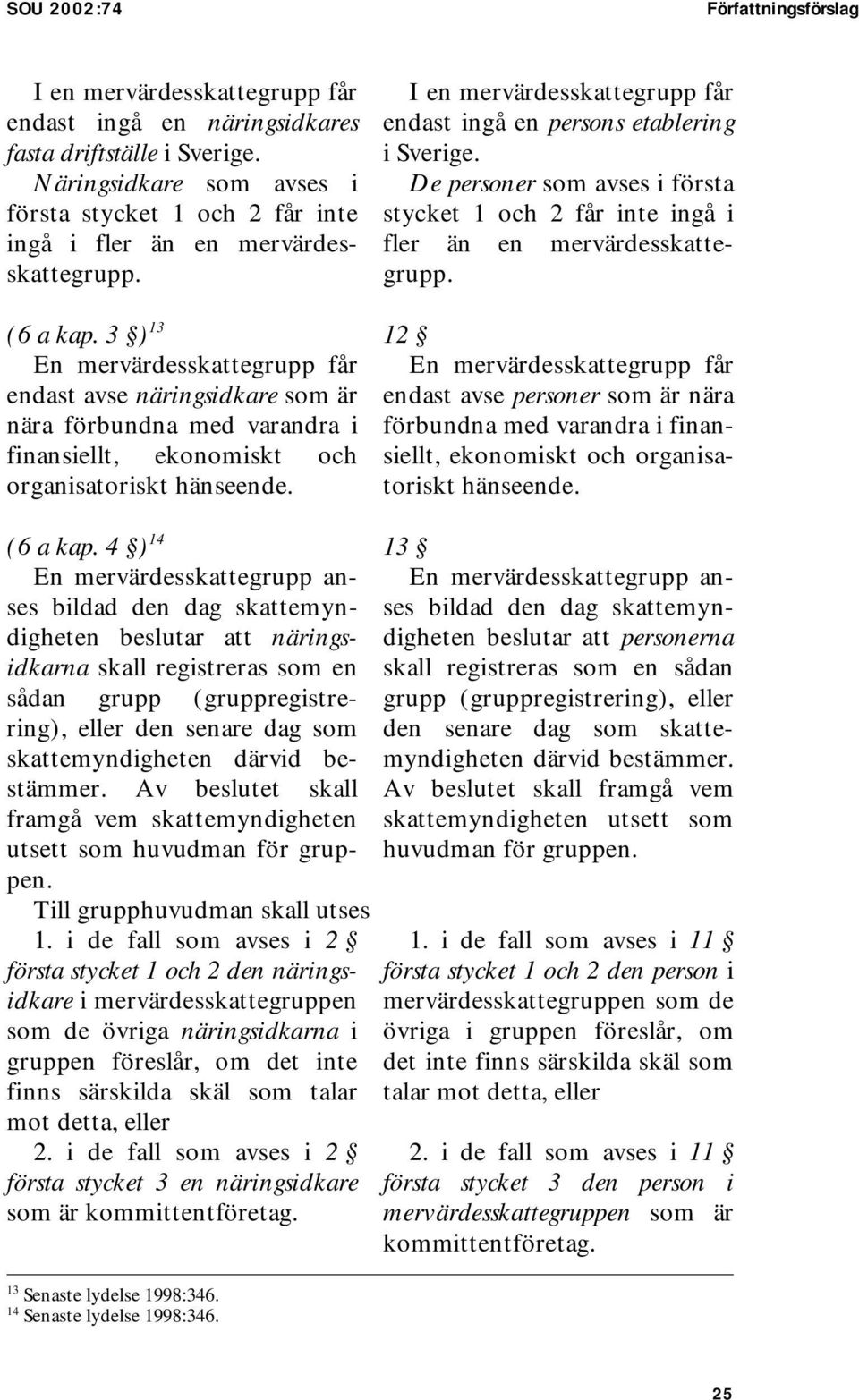 3 ) 13 En mervärdesskattegrupp får endast avse näringsidkare som är nära förbundna med varandra i finansiellt, ekonomiskt och organisatoriskt hänseende.