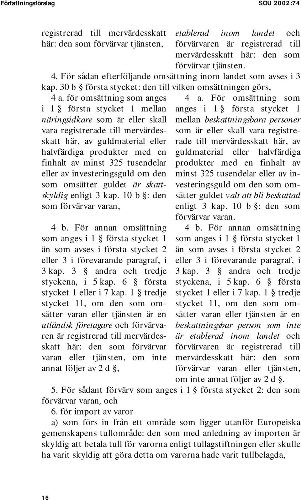 för omsättning som anges i 1 första stycket 1 mellan näringsidkare som är eller skall vara registrerade till mervärdesskatt här, av guldmaterial eller halvfärdiga produkter med en finhalt av minst