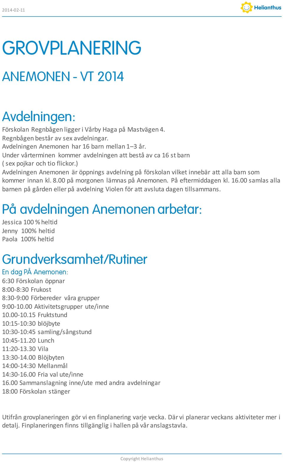 8.00 på morgonen lämnas på Anemonen. På eftermiddagen kl. 16.00 samlas alla barnen på gården eller på avdelning Violen för att avsluta dagen tillsammans.