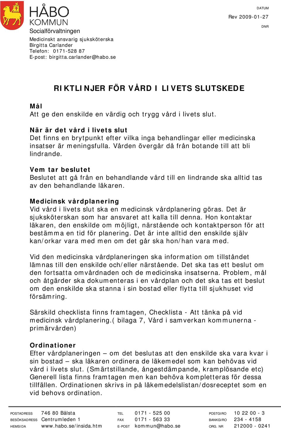 När är det vård i livets slut Det finns en brytpunkt efter vilka inga behandlingar eller medicinska insatser är meningsfulla. Vården övergår då från botande till att bli lindrande.