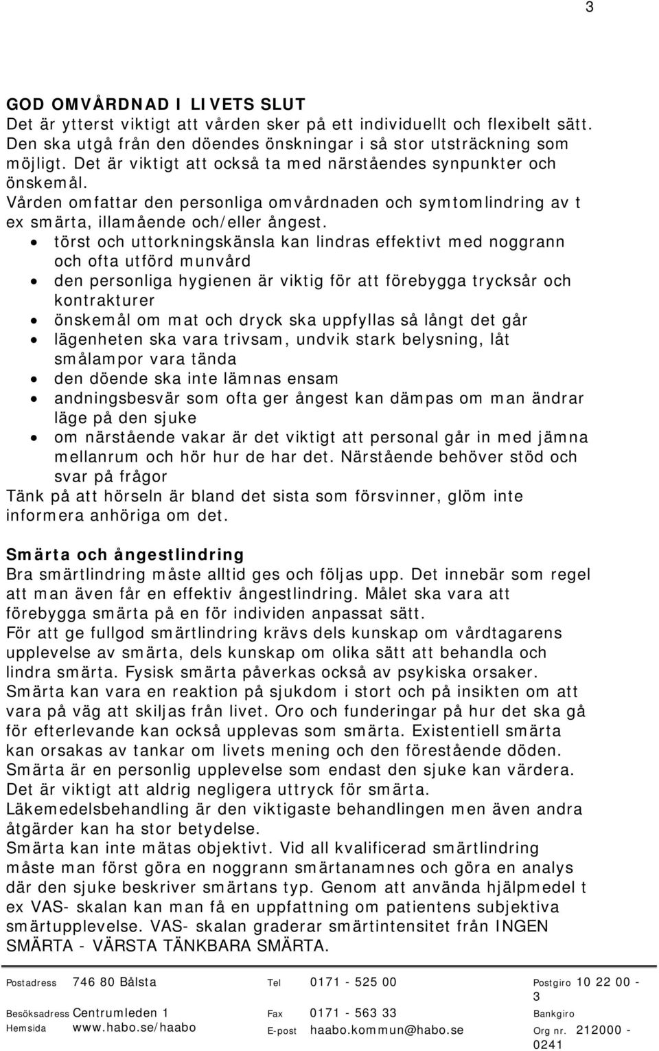 törst och uttorkningskänsla kan lindras effektivt med noggrann och ofta utförd munvård den personliga hygienen är viktig för att förebygga trycksår och kontrakturer önskemål om mat och dryck ska