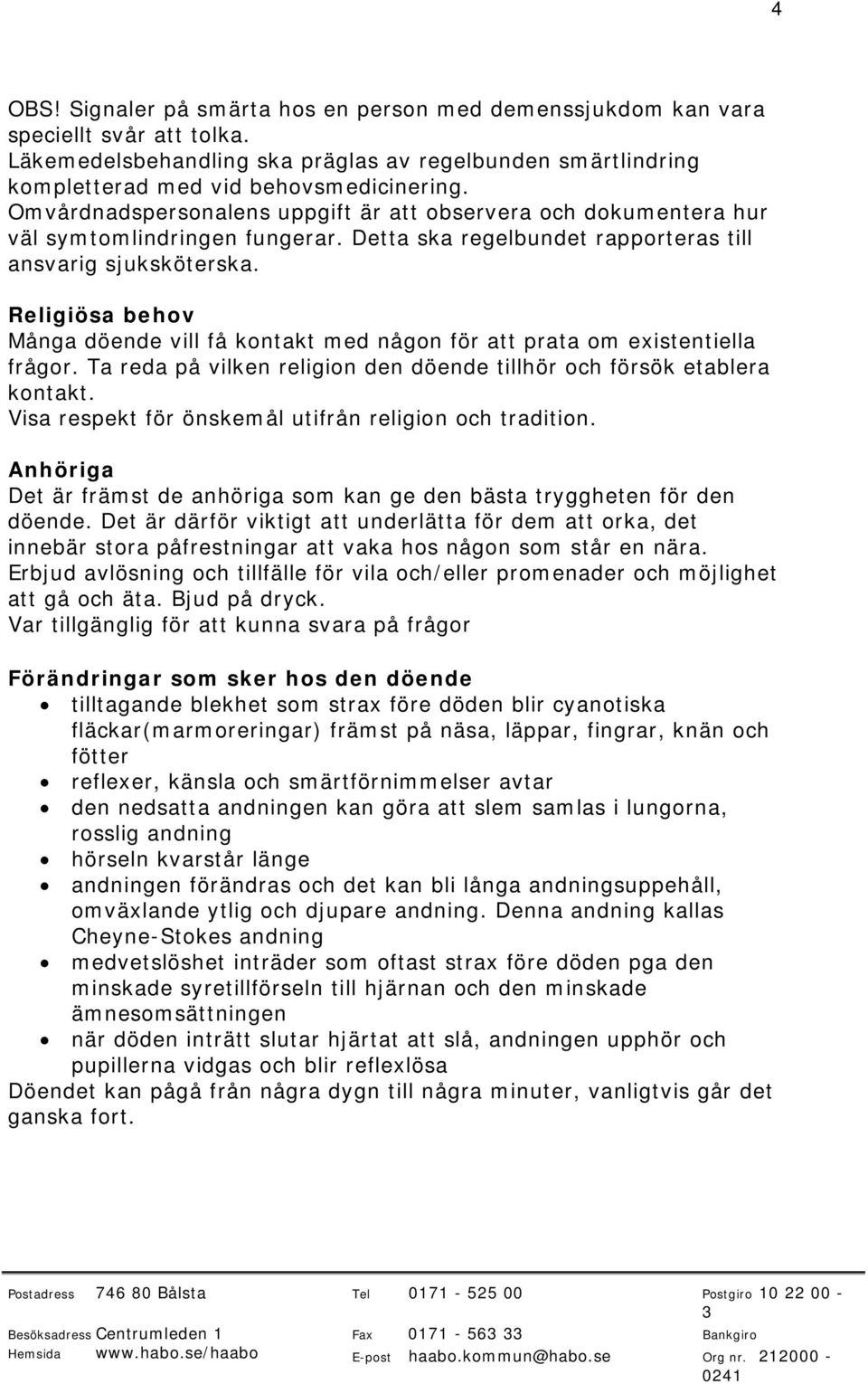 Religiösa behov Många döende vill få kontakt med någon för att prata om existentiella frågor. Ta reda på vilken religion den döende tillhör och försök etablera kontakt.