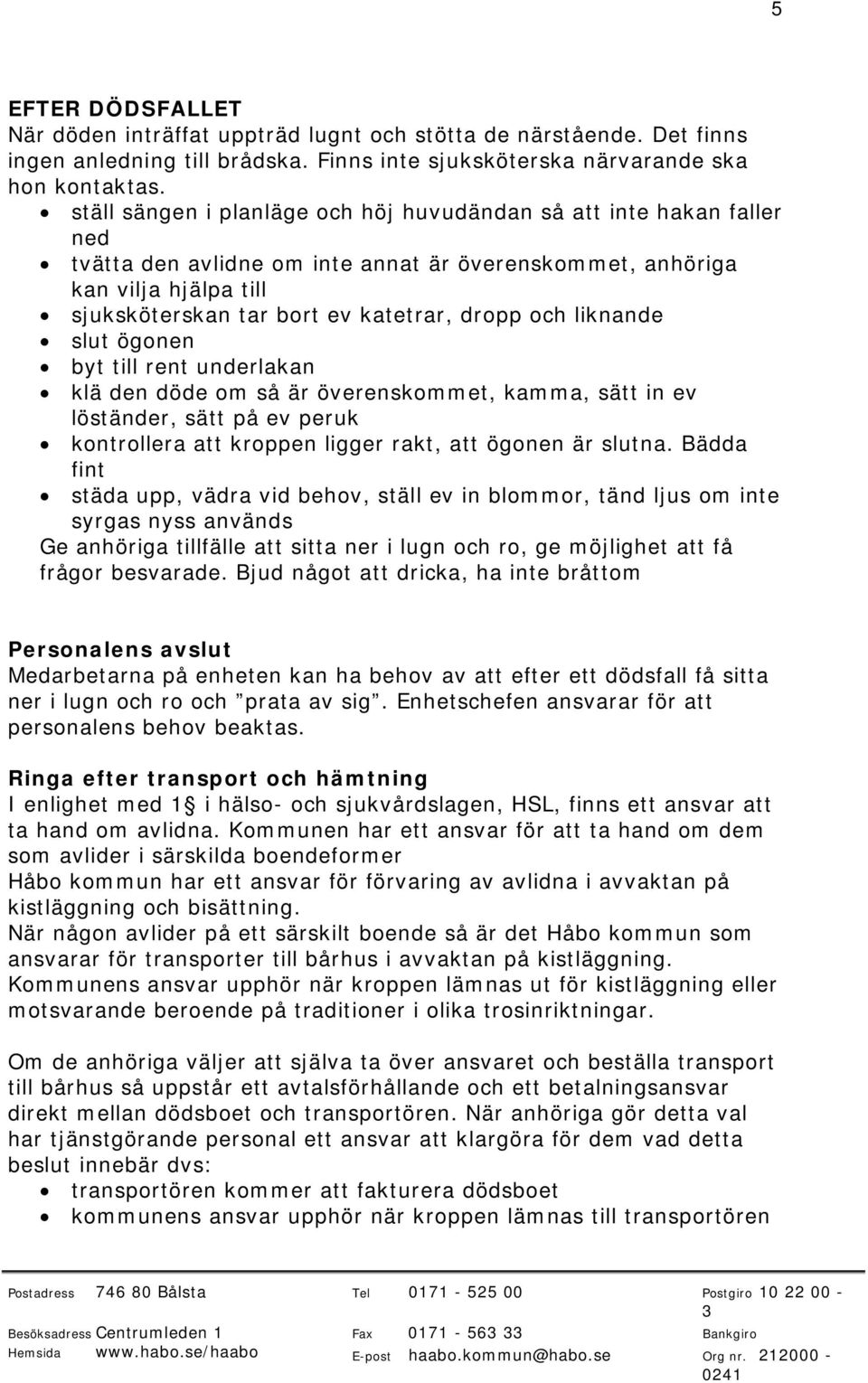 och liknande slut ögonen byt till rent underlakan klä den döde om så är överenskommet, kamma, sätt in ev löständer, sätt på ev peruk kontrollera att kroppen ligger rakt, att ögonen är slutna.