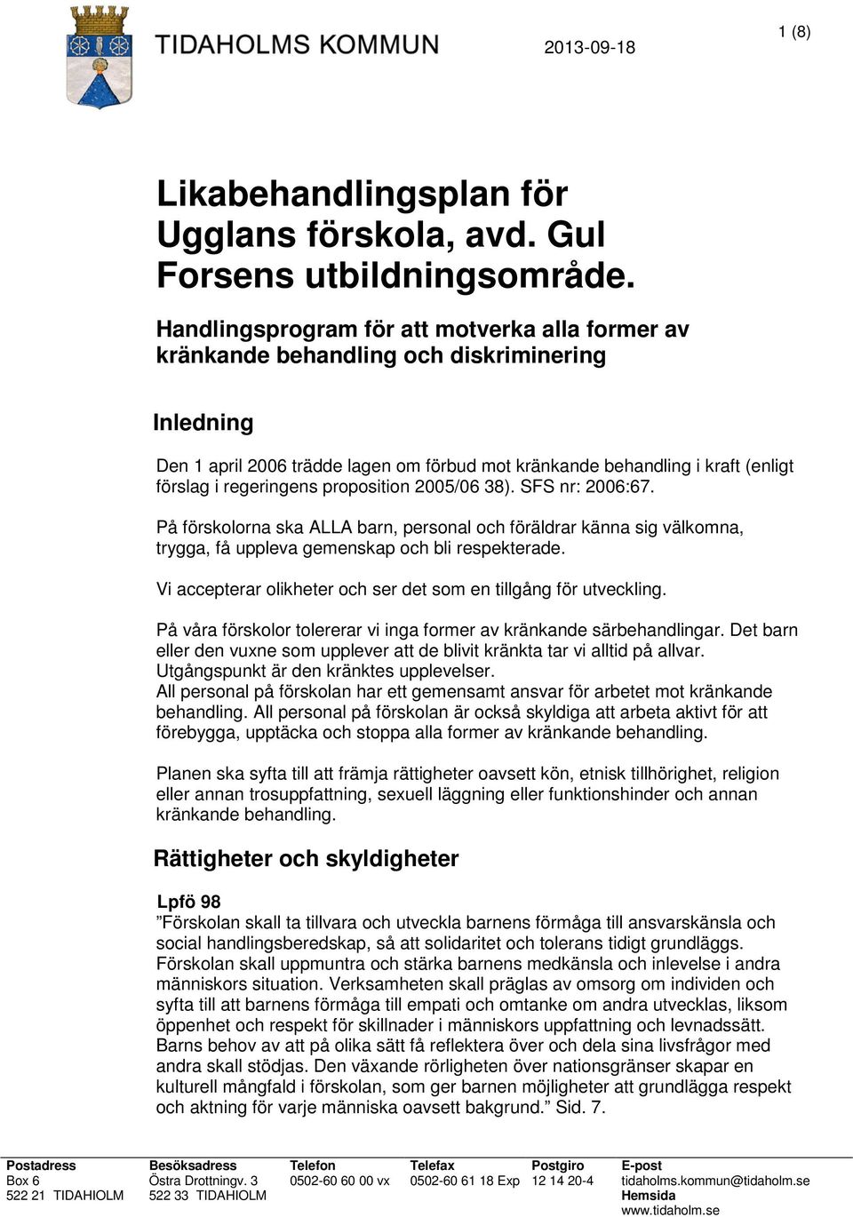 regeringens proposition 2005/06 38). SFS nr: 2006:67. På förskolorna ska ALLA barn, personal och föräldrar känna sig välkomna, trygga, få uppleva gemenskap och bli respekterade.