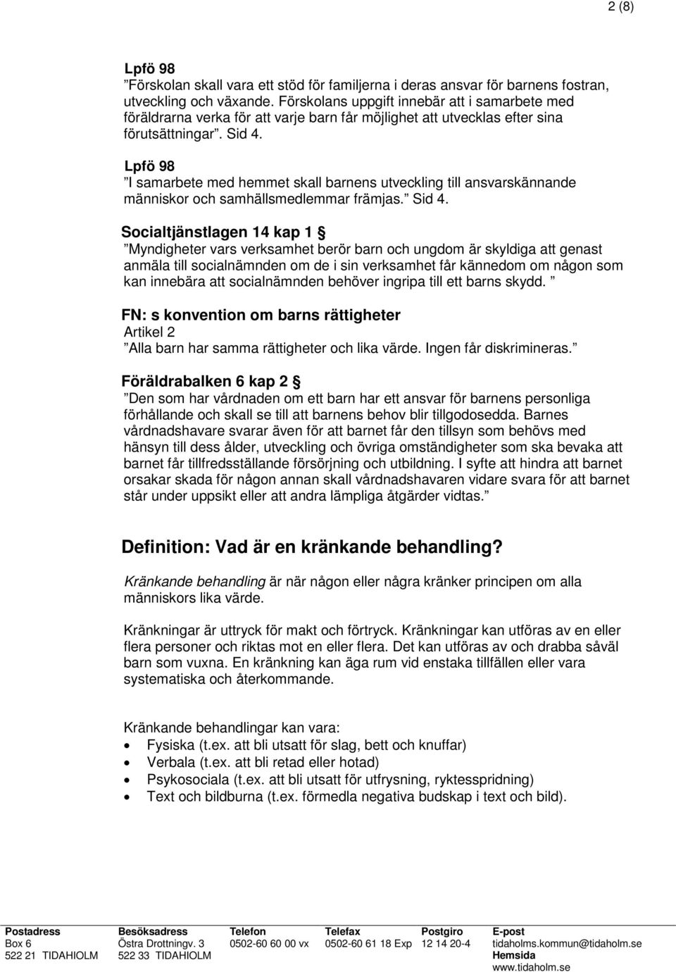 Lpfö 98 I samarbete med hemmet skall barnens utveckling till ansvarskännande människor och samhällsmedlemmar främjas. Sid 4.