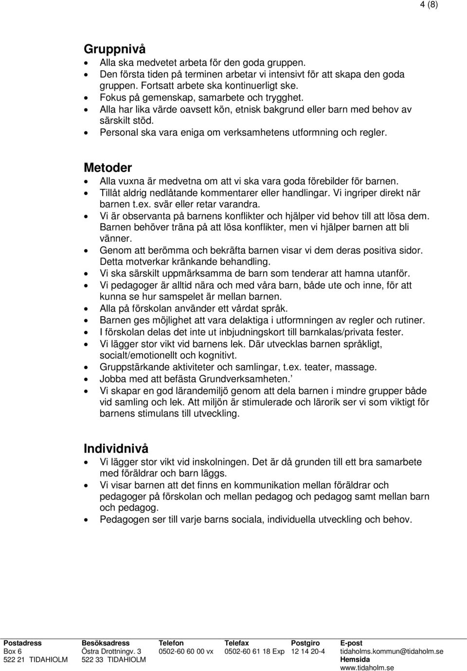 Metoder Alla vuxna är medvetna om att vi ska vara goda förebilder för barnen. Tillåt aldrig nedlåtande kommentarer eller handlingar. Vi ingriper direkt när barnen t.ex. svär eller retar varandra.