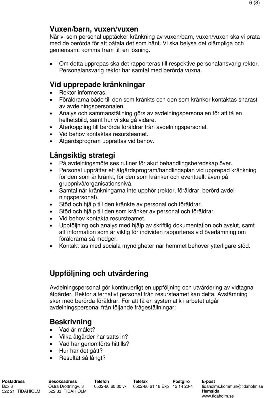 Personalansvarig rektor har samtal med berörda vuxna. Vid upprepade kränkningar Rektor informeras. Föräldrarna både till den som kränkts och den som kränker kontaktas snarast av avdelningspersonalen.