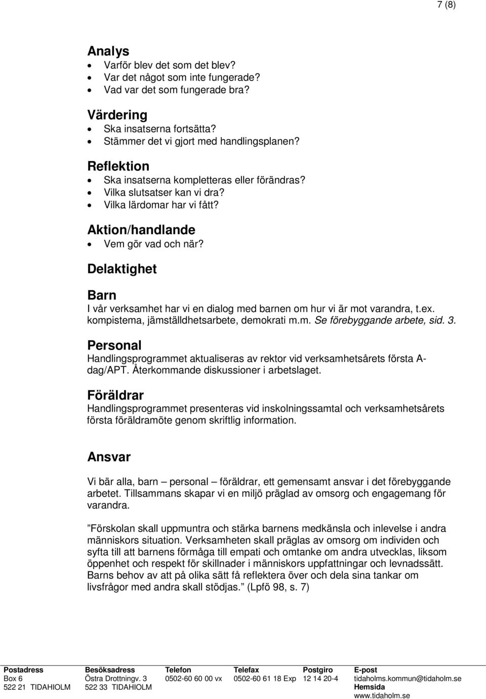 Delaktighet Barn I vår verksamhet har vi en dialog med barnen om hur vi är mot varandra, t.ex. kompistema, jämställdhetsarbete, demokrati m.m. Se förebyggande arbete, sid. 3.