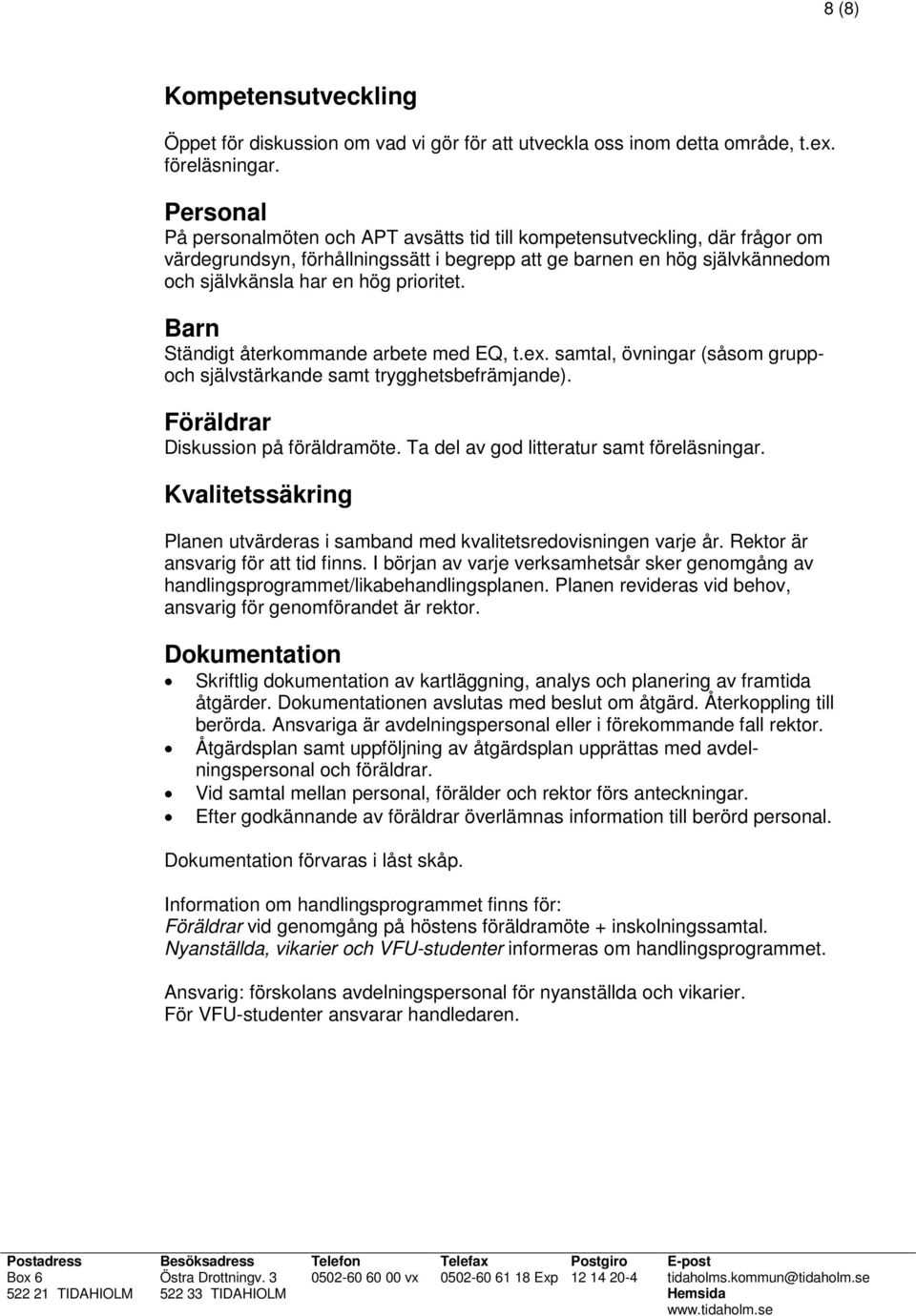 Barn Ständigt återkommande arbete med EQ, t.ex. samtal, övningar (såsom gruppoch självstärkande samt trygghetsbefrämjande). Föräldrar Diskussion på föräldramöte.