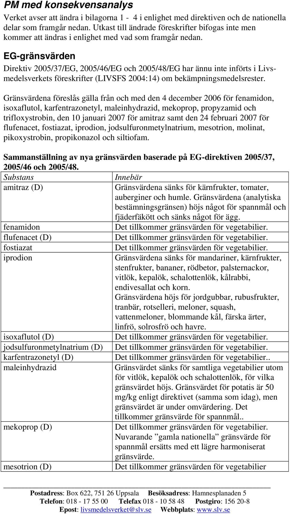 EG-gränsvärden Direktiv 2005/37/EG, 2005/46/EG och 2005/48/EG har ännu inte införts i Livsmedelsverkets föreskrifter (LIVSFS 2004:14) om bekämpningsmedelsrester.