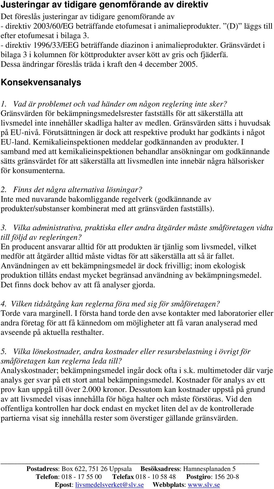 Dessa ändringar föreslås träda i kraft den 4 december 2005. Konsekvensanalys 1. Vad är problemet och vad händer om någon reglering inte sker?