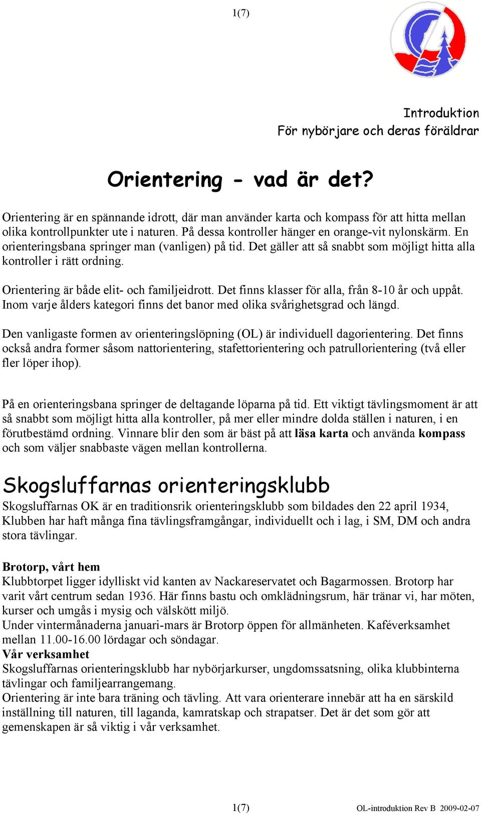 En orienteringsbana springer man (vanligen) på tid. Det gäller att så snabbt som möjligt hitta alla kontroller i rätt ordning. Orientering är både elit- och familjeidrott.