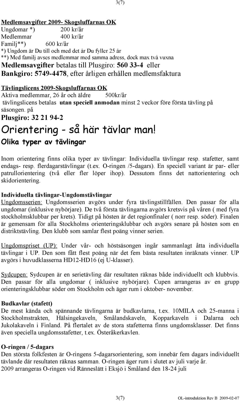 år och äldre 500kr/år tävlingslicens betalas utan speciell anmodan minst 2 veckor före första tävling på säsongen. på Plusgiro: 32 21 94-2 Orientering - så här tävlar man!