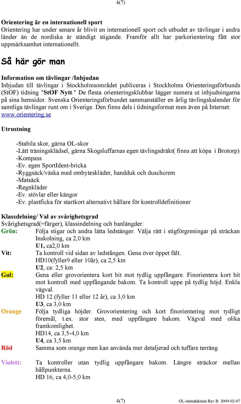 Så här gör man Information om tävlingar /Inbjudan Inbjudan till tävlingar i Stockholmsområdet publiceras i Stockholms Orienteringsförbunds (StOF) tidning "StOF Nytt.