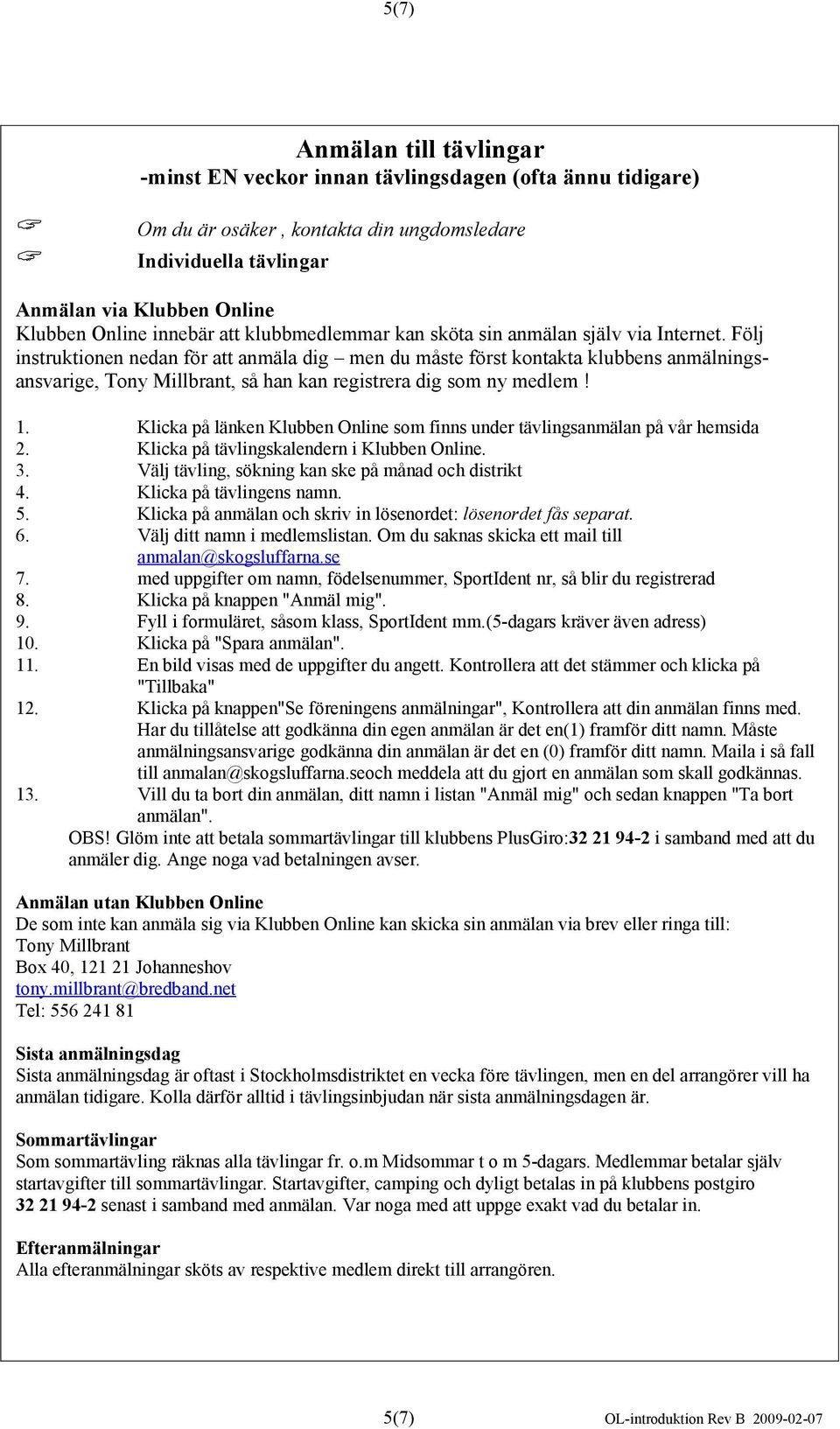 Följ instruktionen nedan för att anmäla dig men du måste först kontakta klubbens anmälningsansvarige, Tony Millbrant, så han kan registrera dig som ny medlem! 1.