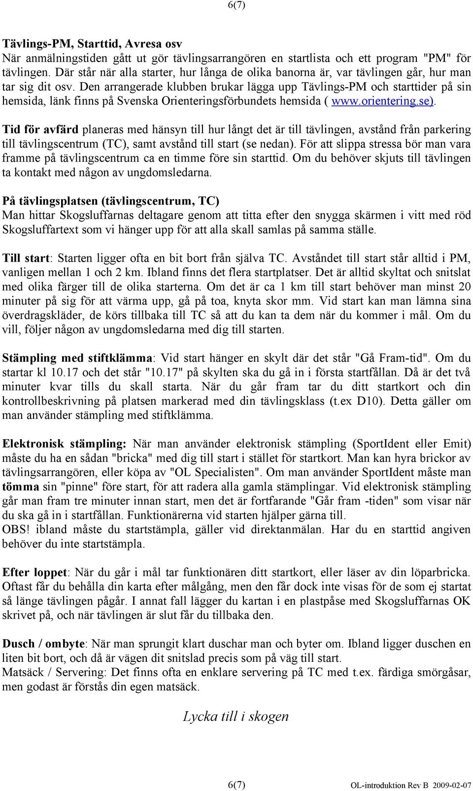 Den arrangerade klubben brukar lägga upp Tävlings-PM och starttider på sin hemsida, länk finns på Svenska Orienteringsförbundets hemsida ( www.orientering.se).