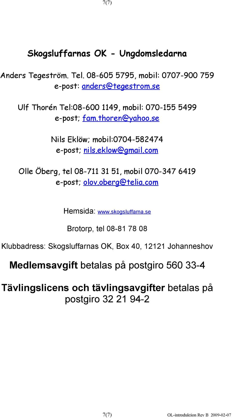 com Olle Öberg, tel 08-711 31 51, mobil 070-347 6419 e-post; olov.oberg@telia.com Hemsida: www.skogsluffarna.