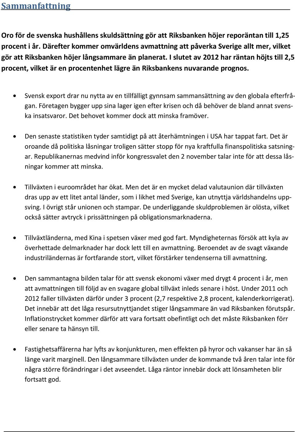 I slutet av 212 har räntan höjts till 2,5 procent, vilket är en procentenhet lägre än Riksbankens nuvarande prognos.