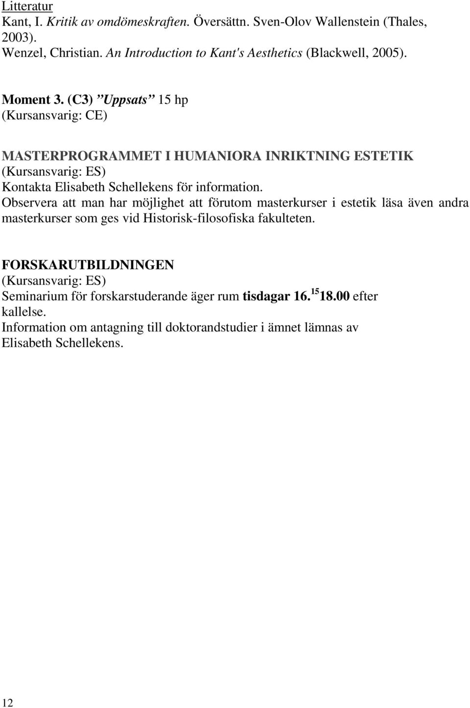 Observera att man har möjlighet att förutom masterkurser i estetik läsa även andra masterkurser som ges vid Historisk-filosofiska fakulteten.