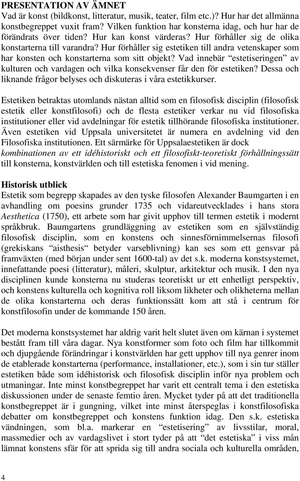Hur förhåller sig estetiken till andra vetenskaper som har konsten och konstarterna som sitt objekt? Vad innebär estetiseringen av kulturen och vardagen och vilka konsekvenser får den för estetiken?