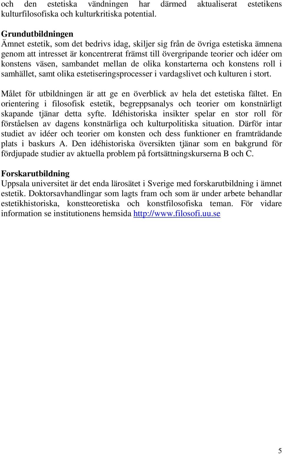 sambandet mellan de olika konstarterna och konstens roll i samhället, samt olika estetiseringsprocesser i vardagslivet och kulturen i stort.