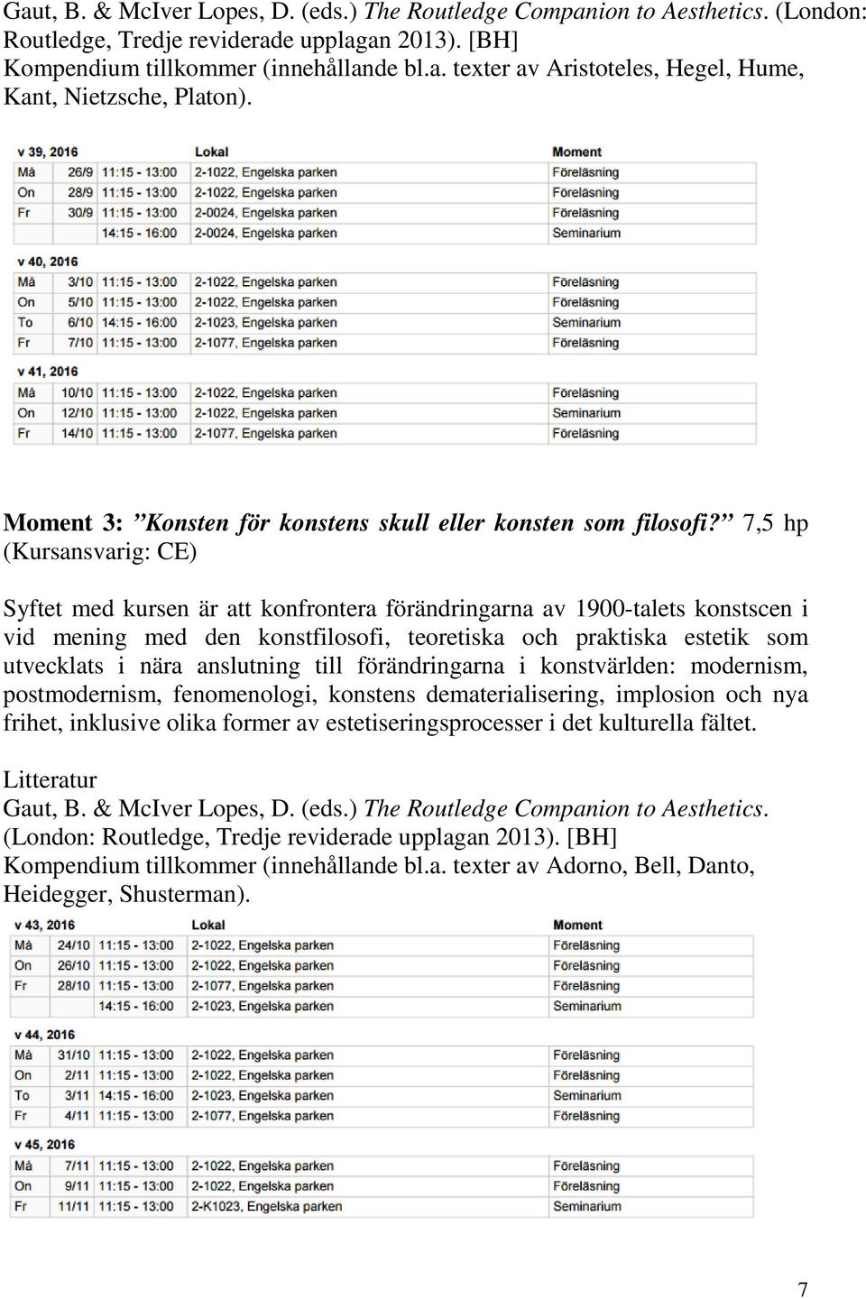 7,5 hp (Kursansvarig: CE) Syftet med kursen är att konfrontera förändringarna av 1900-talets konstscen i vid mening med den konstfilosofi, teoretiska och praktiska estetik som utvecklats i nära