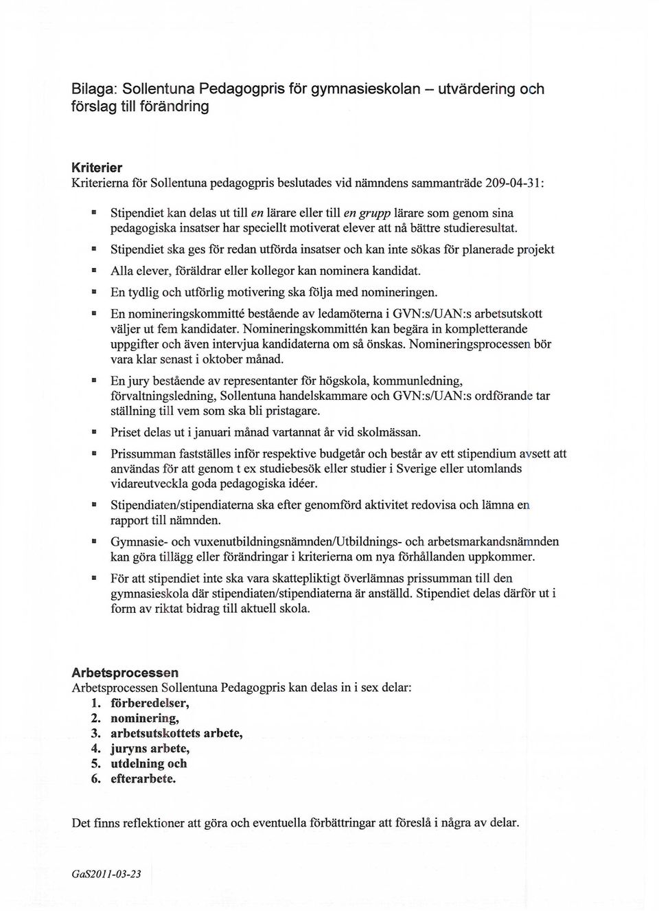 Stipendiet ska ges för redan utförda insatser och kan inte sökas för planerade projekt Alla elever, föräldrar eller kollegor kan nominera kandidat.