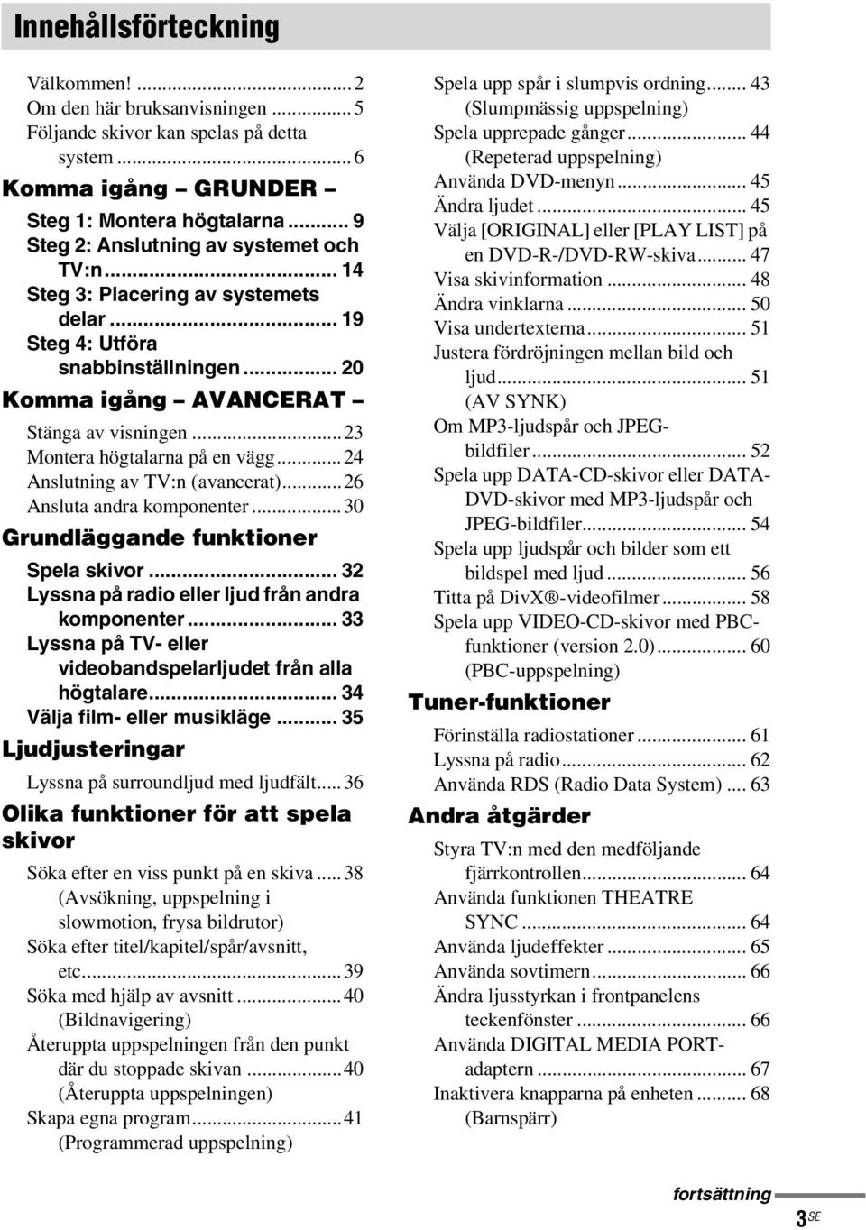 ..23 Montera högtalarna på en vägg...24 Anslutning av TV:n (avancerat)...26 Ansluta andra komponenter...30 Grundläggande funktioner Spela skivor... 32 Lyssna på radio eller ljud från andra komponenter.