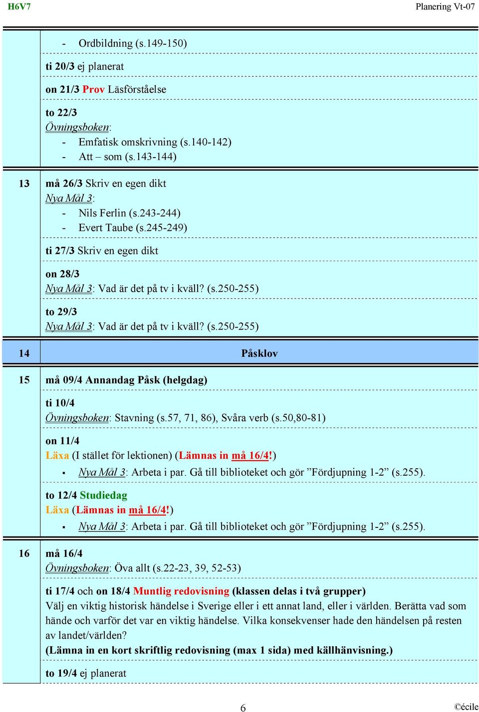 57, 71, 86), Svåra verb (s.50,80-81) on 11/4 Läxa (I stället för lektionen) (Lämnas in må 16/4!) Arbeta i par. Gå till biblioteket och gör Fördjupning 1-2 (s.255).