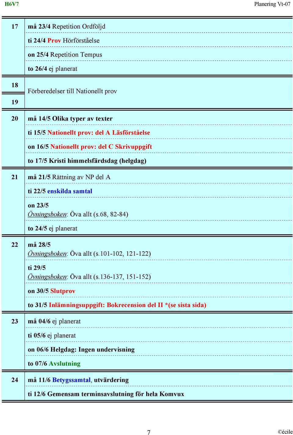 (s.68, 82-84) to 24/5 ej planerat 22 må 28/5 Övningsboken: Öva allt (s.101-102, 121-122) ti 29/5 Övningsboken: Öva allt (s.