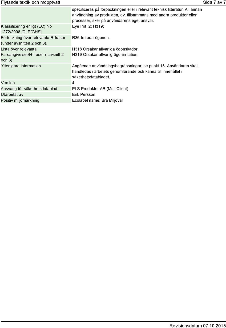 tillsammans med andra produkter eller processer, sker på användarens eget ansvar. Eye Irrit. 2; H319; R36 Irriterar ögonen. H318 Orsakar allvarliga ögonskador. H319 Orsakar allvarlig ögonirritation.