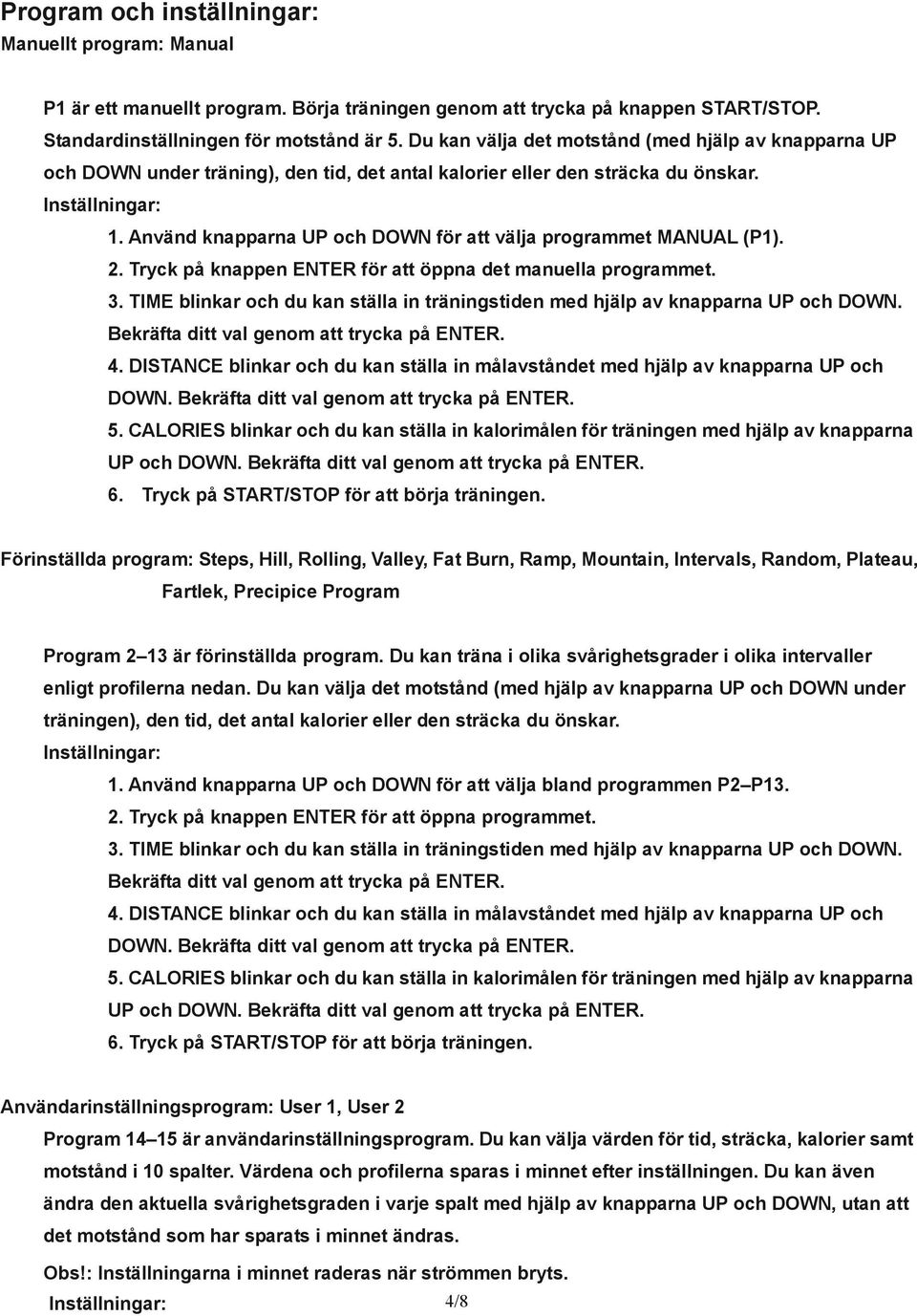 Använd knapparna UP och DOWN för att välja programmet MANUAL (P1). 2. Tryck på knappen ENTER för att öppna det manuella programmet. 3.