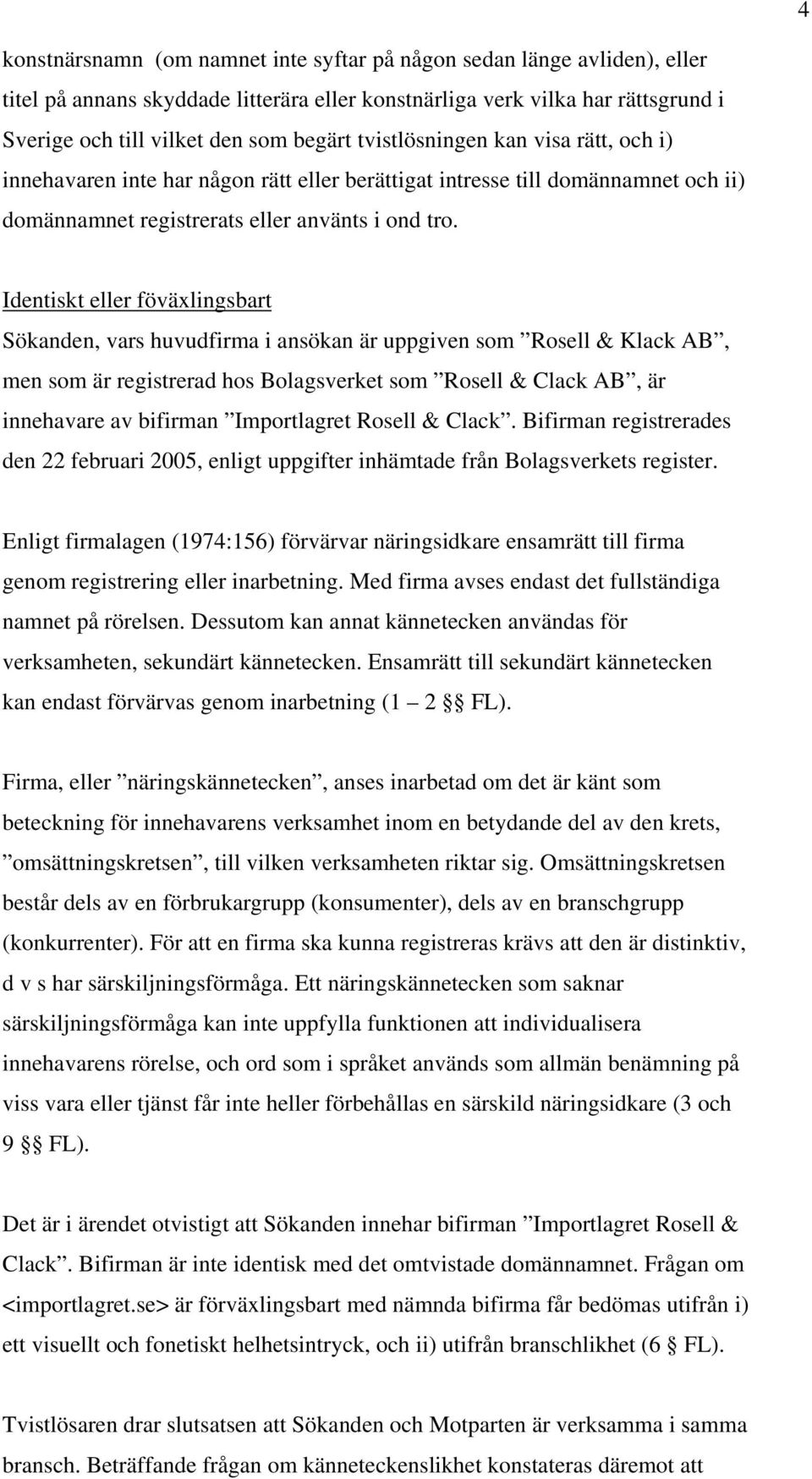 Identiskt eller föväxlingsbart Sökanden, vars huvudfirma i ansökan är uppgiven som Rosell & Klack AB, men som är registrerad hos Bolagsverket som Rosell & Clack AB, är innehavare av bifirman