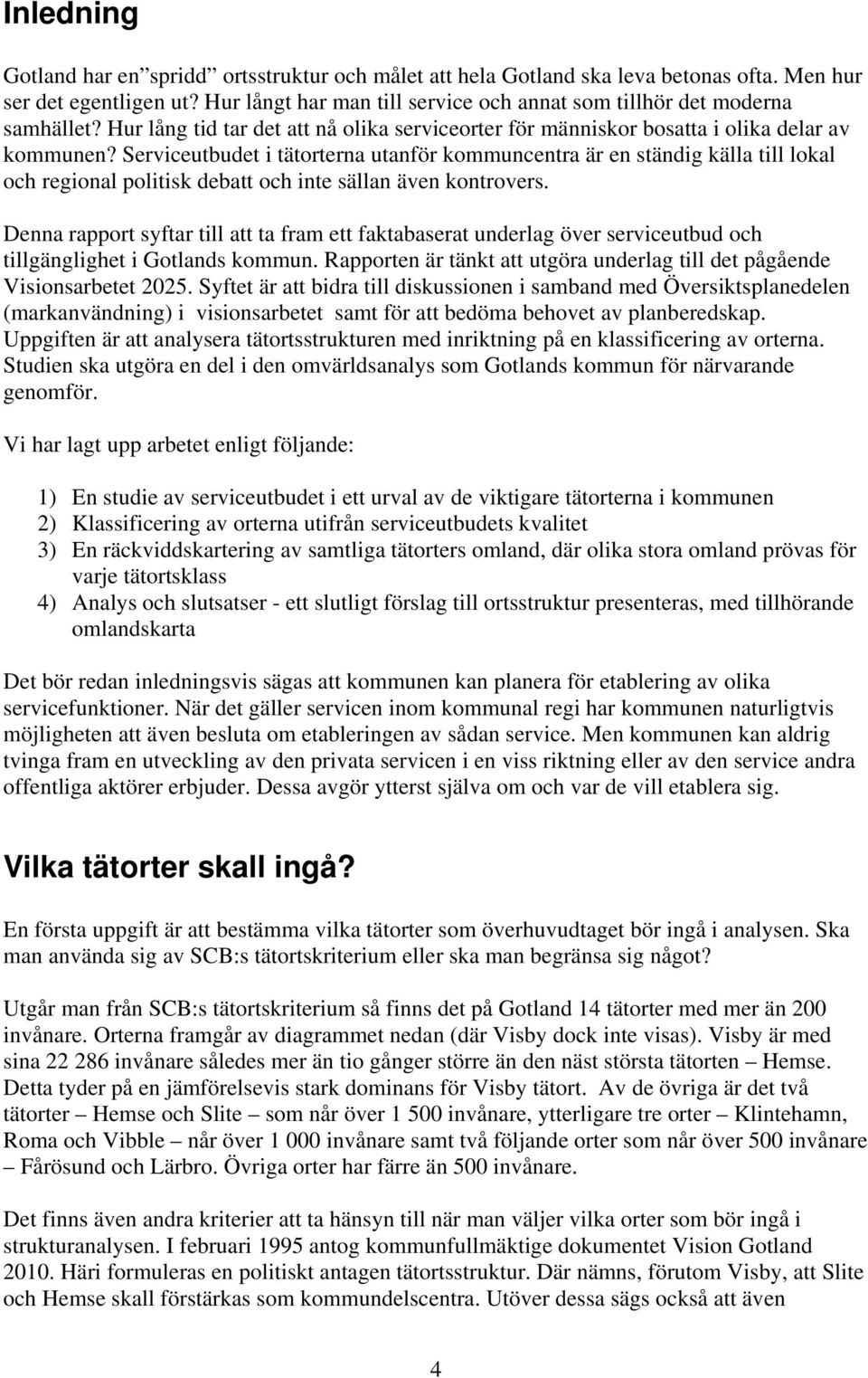 Serviceutbudet i tätorterna utanför kommuncentra är en ständig källa till lokal och regional politisk debatt och inte sällan även kontrovers.