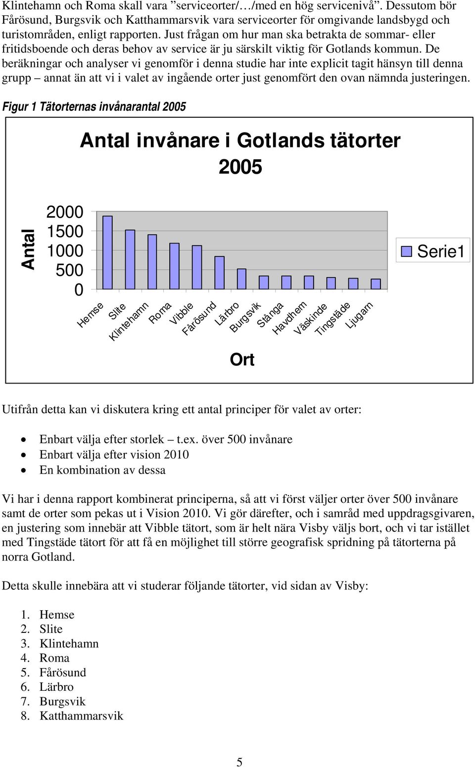De beräkningar och analyser vi genomför i denna studie har inte explicit tagit hänsyn till denna grupp annat än att vi i valet av ingående orter just genomfört den ovan nämnda justeringen.