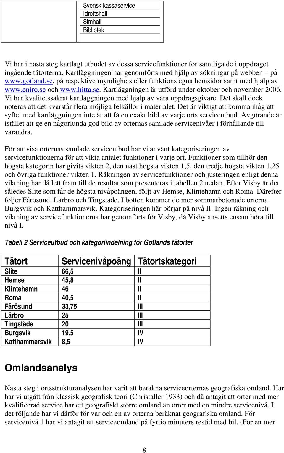 Vi har kvalitetssäkrat kartläggningen med hjälp av våra uppdragsgivare. Det skall dock noteras att det kvarstår flera möjliga felkällor i materialet.
