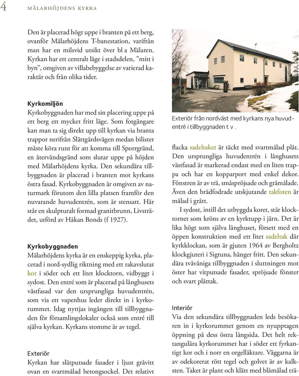Kyrkomiljön Kyrkobyggnaden har med sin placering uppe på ett berg ett mycket fritt läge.