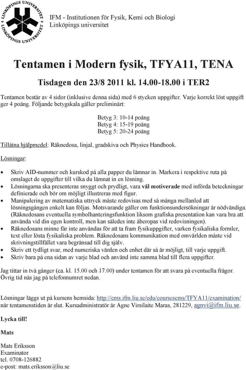 Följande betygskala gäller preliminärt: Betyg 3: 10-14 poäng Betyg 4: 15-19 poäng Betyg 5: 20-24 poäng Tillåtna hjälpmedel: Räknedosa, linjal, gradskiva och Physics Handbook.