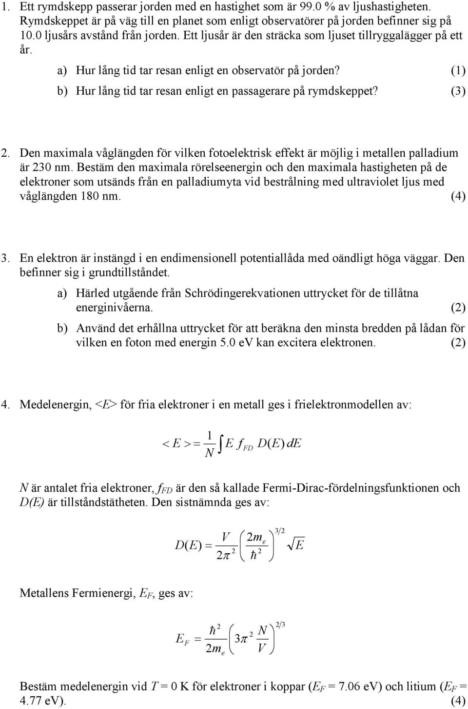 (1) b) Hur lång tid tar resan enligt en passagerare på rymdskeppet? (3) 2. Den maximala våglängden för vilken fotoelektrisk effekt är möjlig i metallen palladium är 230 nm.