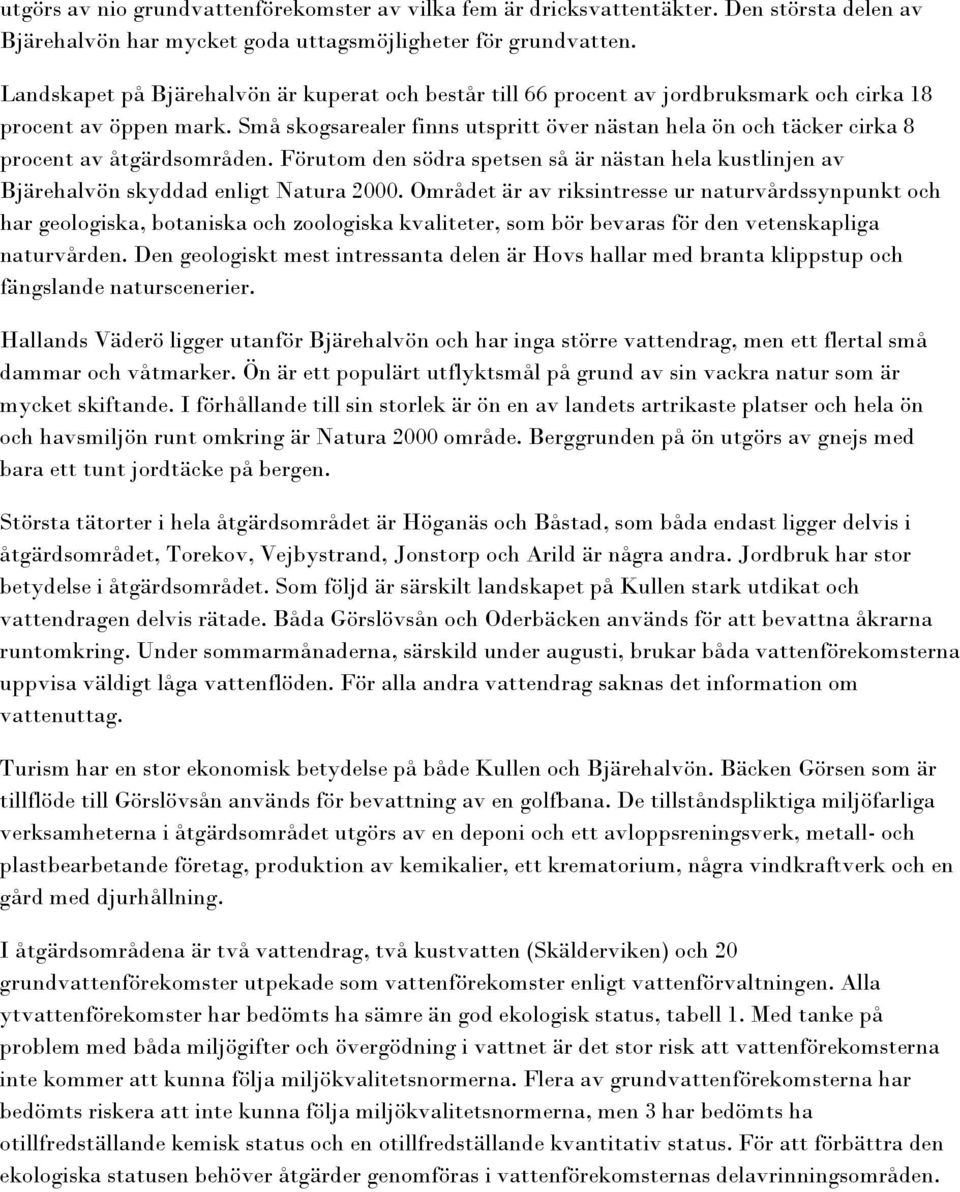 Små skogsarealer finns utspritt över nästan hela ön och täcker cirka 8 procent av åtgärdsområden. Förutom den södra spetsen så är nästan hela kustlinjen av Bjärehalvön skyddad enligt Natura 2000.