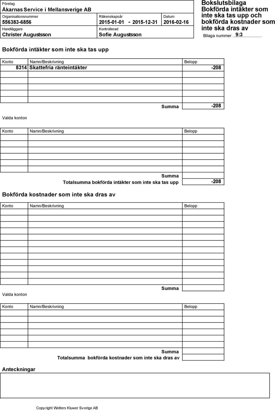 Valda konton Konto Namn/Beskrivning Totalsumma bokförda intäkter som inte ska tas upp 208 Bokförda kostnader som
