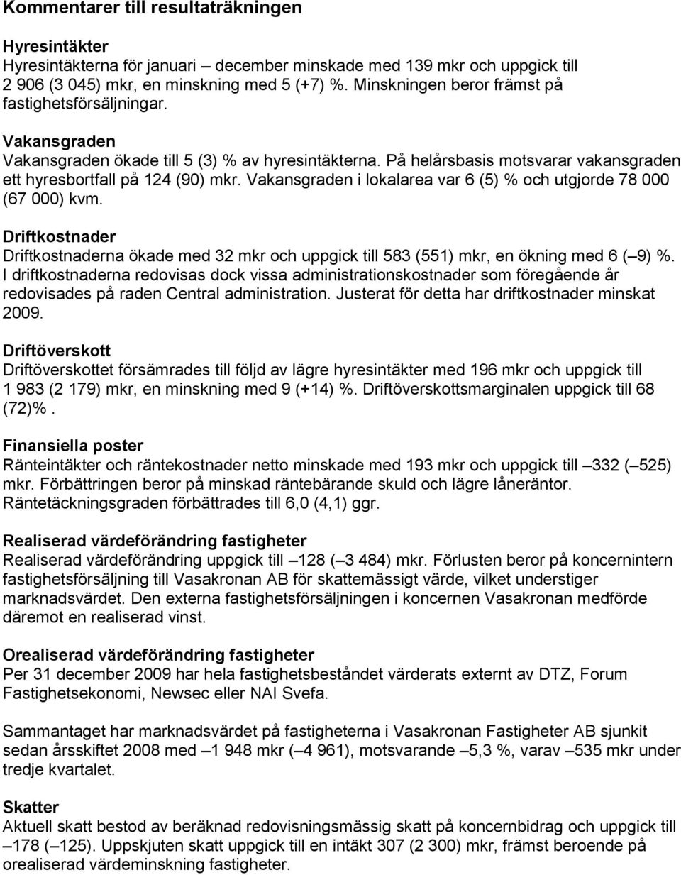 Vakansgraden i lokalarea var 6 (5) % och utgjorde 78 000 (67 000) kvm. Driftkostnader Driftkostnaderna ökade med 32 mkr och uppgick till 583 (551) mkr, en ökning med 6 ( 9) %.