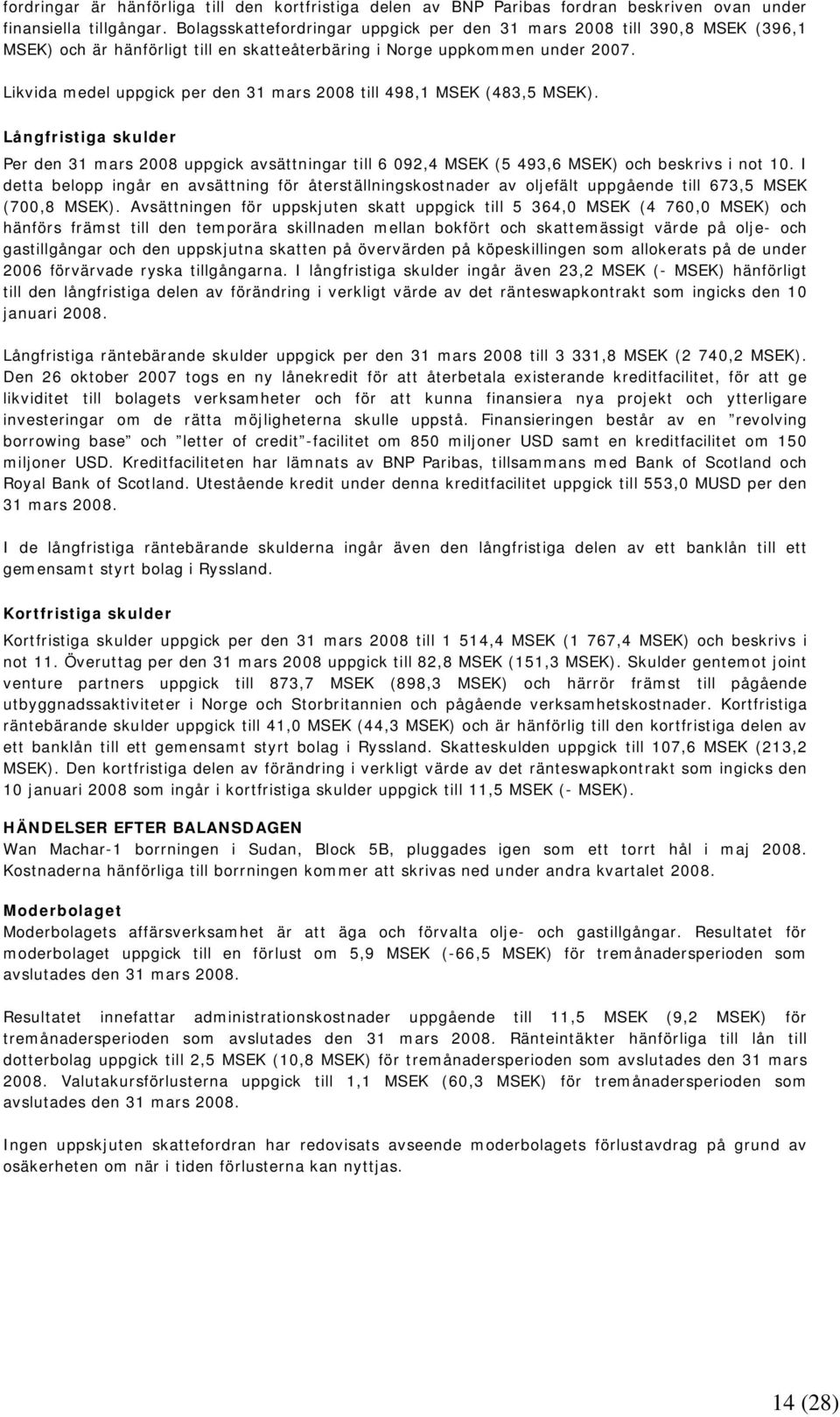 Likvida medel uppgick per den 31 mars 2008 till 498,1 MSEK (483,5 MSEK). Långfristiga skulder Per den 31 mars 2008 uppgick avsättningar till 6 092,4 MSEK (5 493,6 MSEK) och beskrivs i not 10.