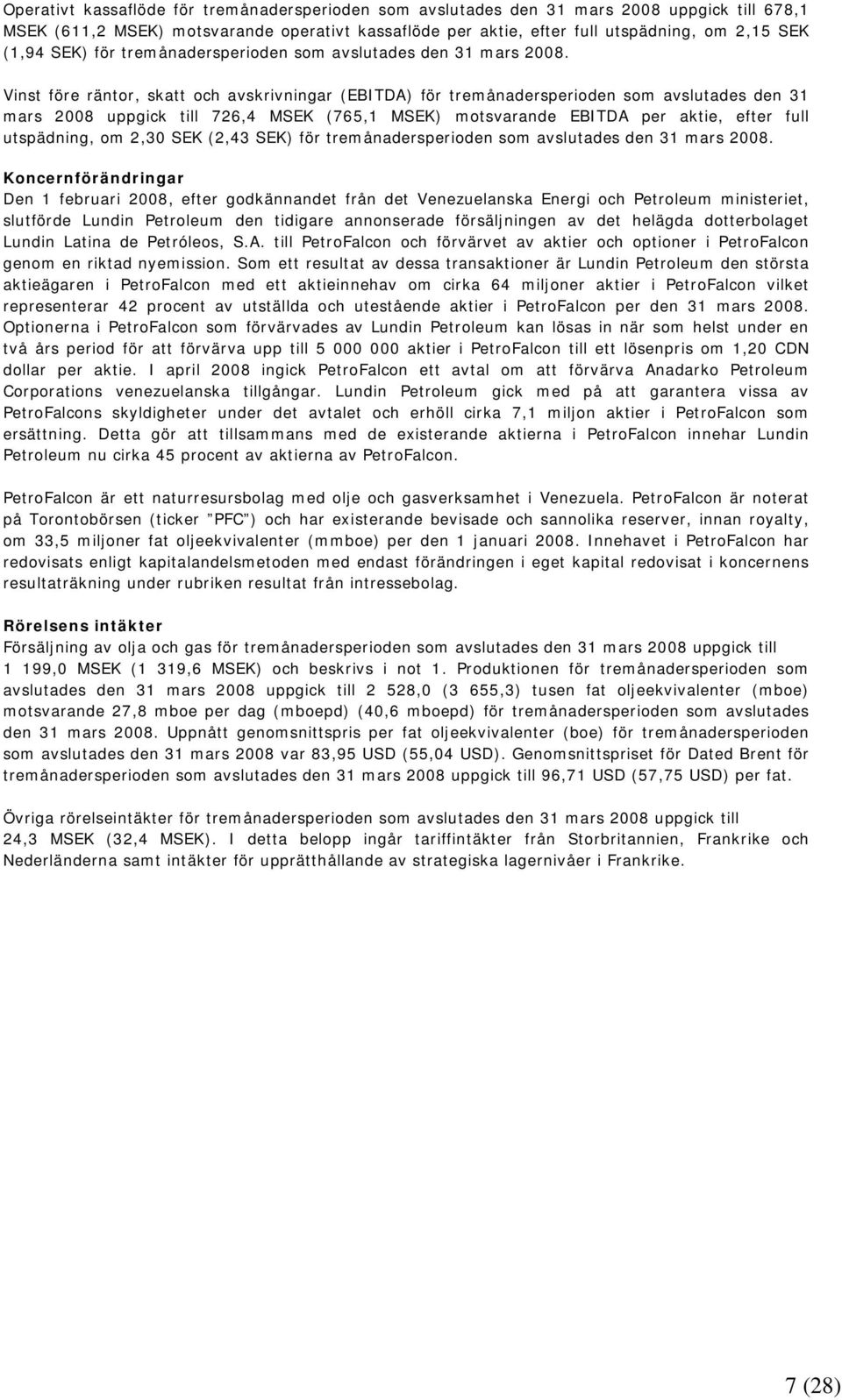 Vinst före räntor, skatt och avskrivningar (EBITDA) för tremånadersperioden som avslutades den 31 mars 2008 uppgick till 726,4 MSEK (765,1 MSEK) motsvarande EBITDA per aktie, efter full utspädning,